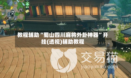 教程辅助“蜀山四川麻将外卦神器”开挂(透视)辅助教程