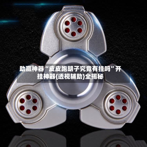 助赢神器“皮皮跑胡子究竟有挂吗”开挂神器{透视辅助}全揭秘-第2张图片