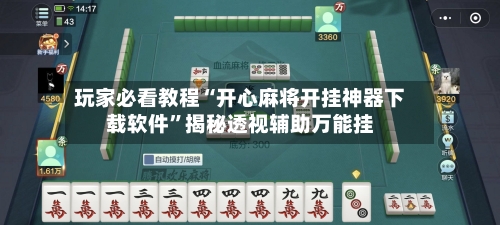 玩家必看教程“开心麻将开挂神器下载软件”揭秘透视辅助万能挂-第3张图片