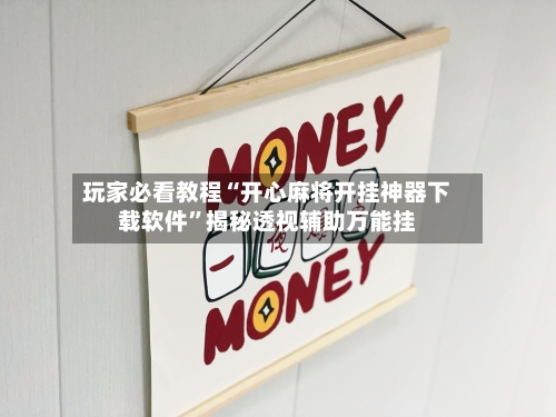 玩家必看教程“开心麻将开挂神器下载软件”揭秘透视辅助万能挂-第2张图片