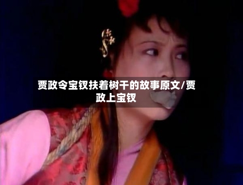 贾政令宝钗扶着树干的故事原文/贾政上宝钗-第3张图片