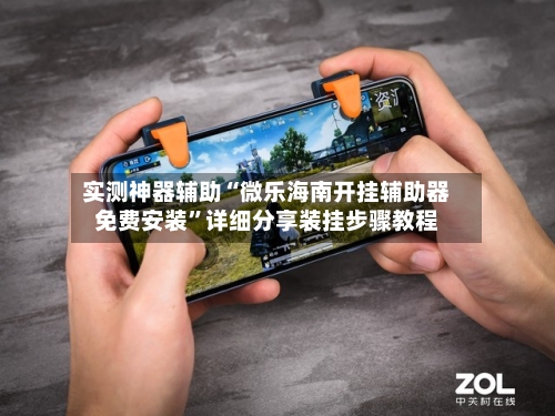 实测神器辅助“微乐海南开挂辅助器免费安装	”详细分享装挂步骤教程-第2张图片