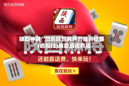 辅助神器“微乐陕西麻将万能开挂器”(透视挂)辅助透视教程-第3张图片