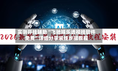 实测开挂辅助“飞驰娱乐透视挂软件免费”详细分享装挂步骤教程-第2张图片