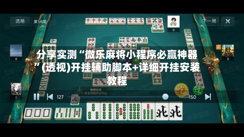 分享实测“微乐麻将小程序必赢神器	”(透视)开挂辅助脚本+详细开挂安装教程-第2张图片