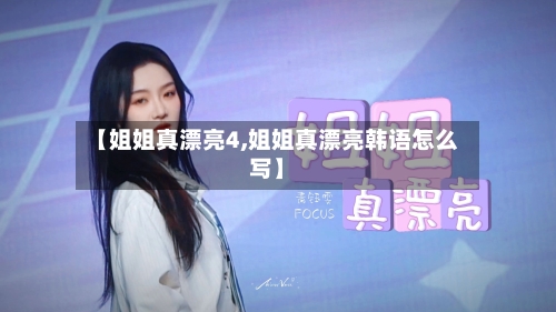 【姐姐真漂亮4,姐姐真漂亮韩语怎么写】