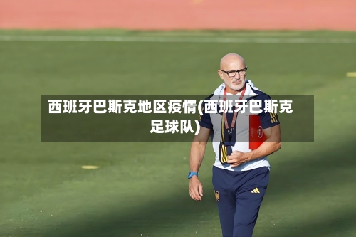 西班牙巴斯克地区疫情(西班牙巴斯克足球队)-第3张图片