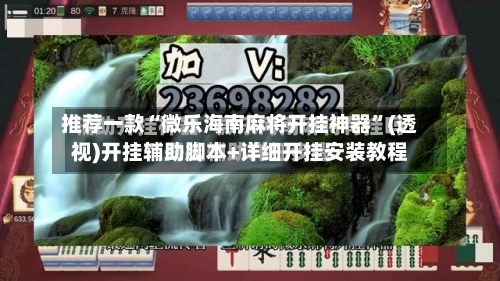 推荐一款“微乐海南麻将开挂神器”(透视)开挂辅助脚本+详细开挂安装教程-第3张图片