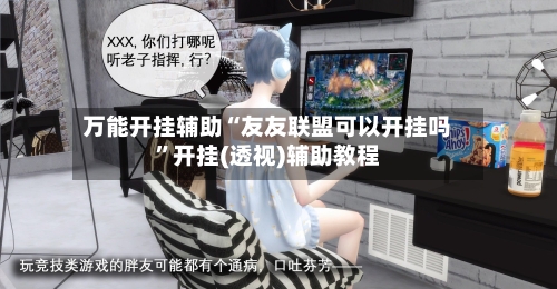 万能开挂辅助“友友联盟可以开挂吗	”开挂(透视)辅助教程-第2张图片