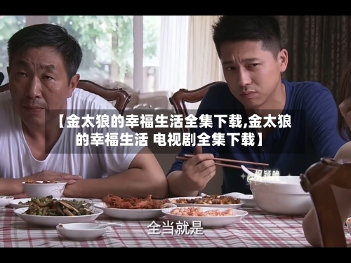 【金太狼的幸福生活全集下载,金太狼的幸福生活 电视剧全集下载】-第3张图片