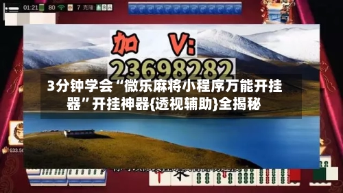 3分钟学会“微乐麻将小程序万能开挂器”开挂神器{透视辅助}全揭秘-第3张图片
