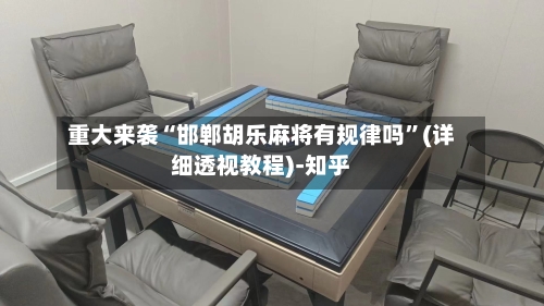 重大来袭“邯郸胡乐麻将有规律吗	”(详细透视教程)-知乎-第2张图片