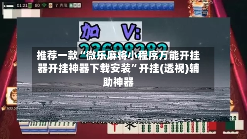 推荐一款“微乐麻将小程序万能开挂器开挂神器下载安装”开挂(透视)辅助神器-第3张图片