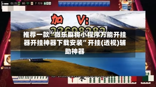 推荐一款“微乐麻将小程序万能开挂器开挂神器下载安装”开挂(透视)辅助神器-第2张图片