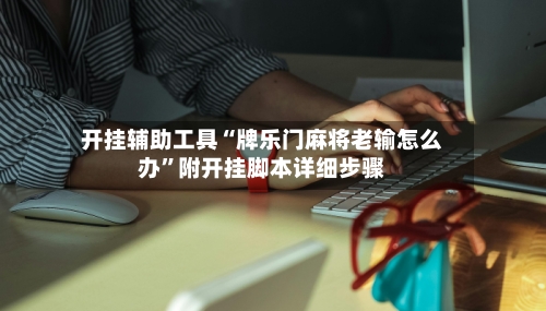 开挂辅助工具“牌乐门麻将老输怎么办	”附开挂脚本详细步骤-第2张图片