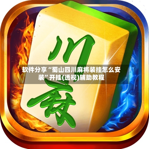 软件分享“蜀山四川麻将装挂怎么安装”开挂(透视)辅助教程