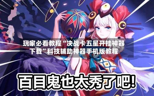 玩家必看教程“决战卡五星开挂神器下载	”科技辅助神器手机版教程-第2张图片