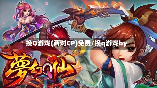 换Q游戏(两对CP)免费/换q游戏by