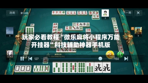 玩家必看教程“微乐麻将小程序万能开挂器”科技辅助神器手机版-第3张图片