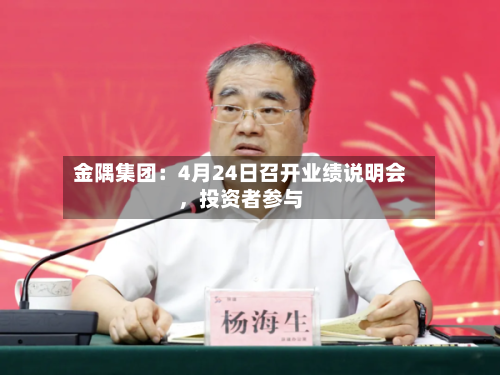 金隅集团：4月24日召开业绩说明会	，投资者参与-第2张图片