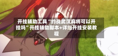 开挂辅助工具“约战武汉麻将可以开挂吗”开挂辅助脚本+详细开挂安装教程-第2张图片