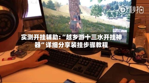 实测开挂辅助:“越乡游十三水开挂神器”详细分享装挂步骤教程-第2张图片