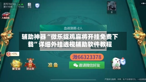 辅助神器“微乐捉鸡麻将开挂免费下载”详细外挂透视辅助软件教程-第2张图片