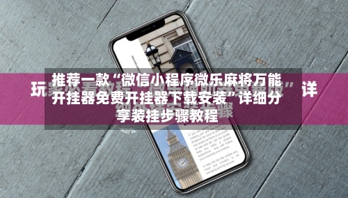 推荐一款“微信小程序微乐麻将万能开挂器免费开挂器下载安装	”详细分享装挂步骤教程-第2张图片