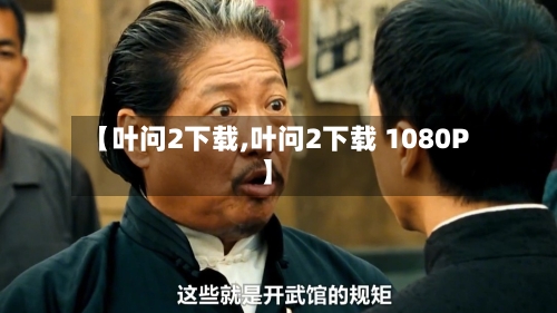 【叶问2下载,叶问2下载 1080P】-第2张图片