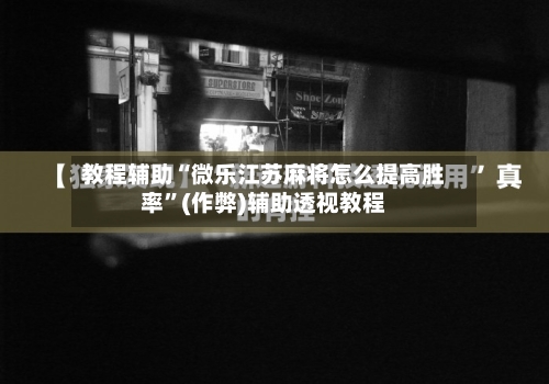 教程辅助“微乐江苏麻将怎么提高胜率”(作弊)辅助透视教程-第2张图片