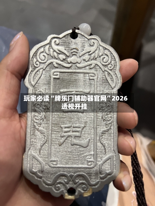 玩家必读“牌乐门辅助器官网”2026透视开挂-第3张图片