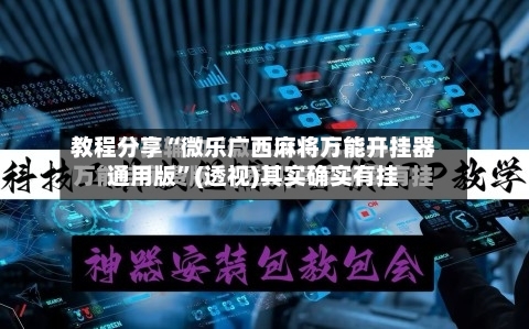 教程分享“微乐广西麻将万能开挂器通用版	”(透视)其实确实有挂-第2张图片