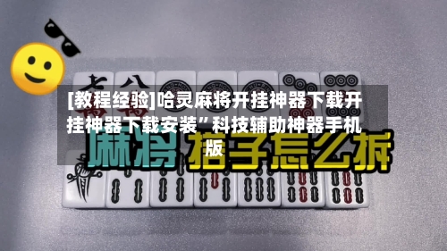 [教程经验]哈灵麻将开挂神器下载开挂神器下载安装”科技辅助神器手机版-第2张图片