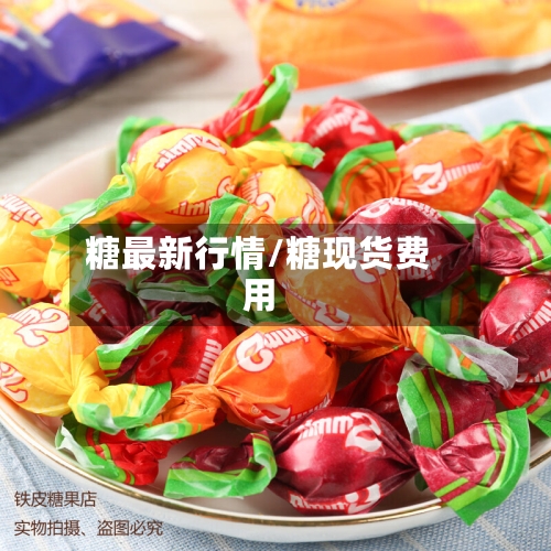 糖最新行情/糖现货费用-第2张图片