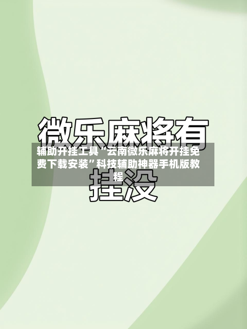 辅助开挂工具“云南微乐麻将开挂免费下载安装	”科技辅助神器手机版教程-第2张图片