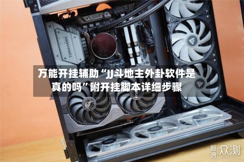 万能开挂辅助“JJ斗地主外卦软件是真的吗”附开挂脚本详细步骤-第3张图片