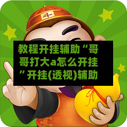 教程开挂辅助“哥哥打大a怎么开挂”开挂(透视)辅助
