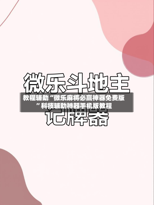 教程辅助“微乐麻将必赢神器免费版”科技辅助神器手机版教程-第2张图片
