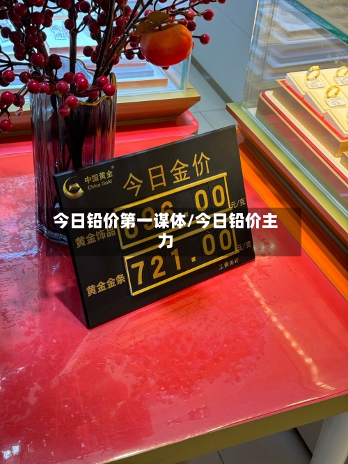 今日铅价第一谋体/今日铅价主力