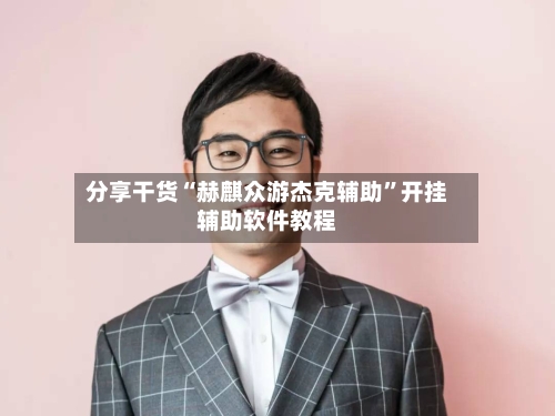 分享干货“赫麒众游杰克辅助”开挂辅助软件教程-第2张图片