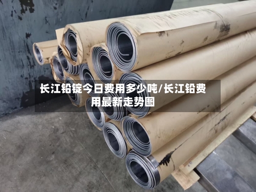 长江铅锭今日费用多少吨/长江铅费用最新走势图-第3张图片