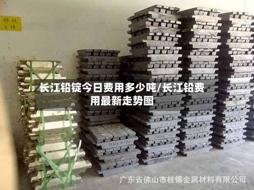 长江铅锭今日费用多少吨/长江铅费用最新走势图-第2张图片