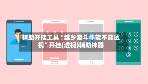 辅助开挂工具“越乡游斗牛能不能透视”开挂(透视)辅助神器-第2张图片