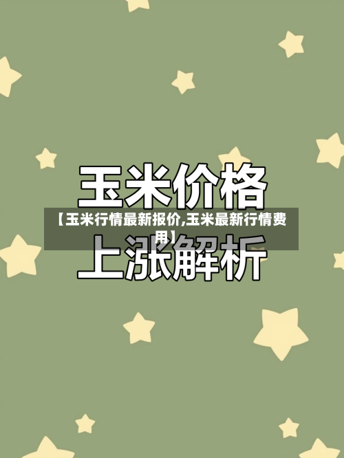 【玉米行情最新报价,玉米最新行情费用】-第2张图片