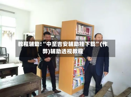 教程辅助!“中至吉安辅助挂下载”(作弊)辅助透视教程-第2张图片