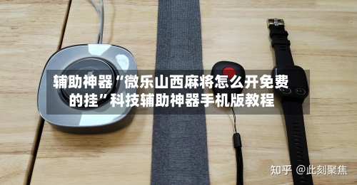 辅助神器“微乐山西麻将怎么开免费的挂”科技辅助神器手机版教程