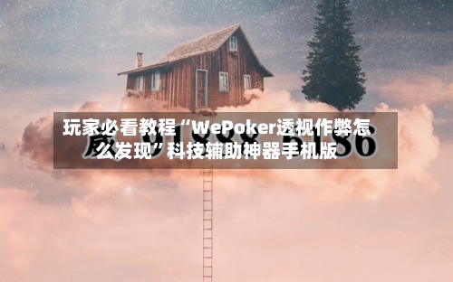 玩家必看教程“WePoker透视作弊怎么发现”科技辅助神器手机版