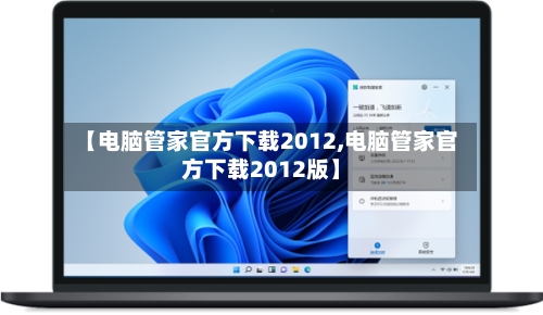 【电脑管家官方下载2012,电脑管家官方下载2012版】