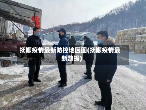 抚顺疫情最新防控地区图(抚顺疫情最新数据)-第3张图片