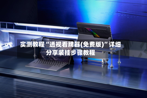 实测教程“透视看牌器(免费版)	”详细分享装挂步骤教程-第2张图片
